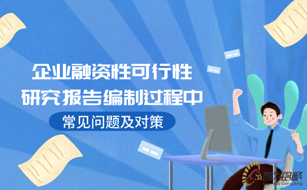 企業(yè)融資性可行性研究報告編制過程中常見問題及對策.jpg