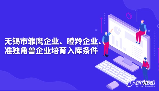 無錫市雛鷹企業(yè)、瞪羚企業(yè)、準(zhǔn)獨角獸企業(yè)培育入庫條件.jpg