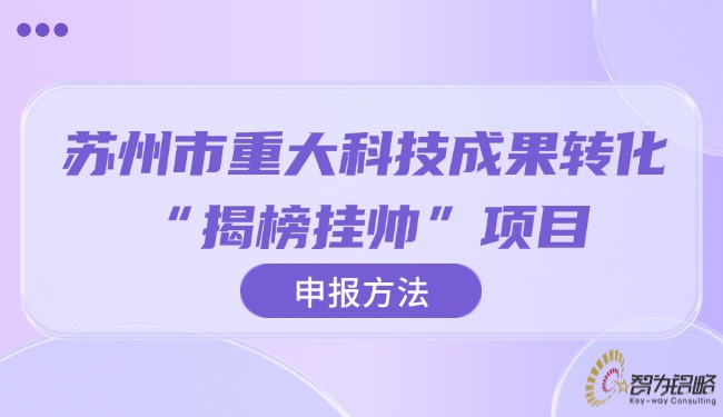 蘇州市重大科技成果轉(zhuǎn)化“揭榜掛帥”項(xiàng)目申報方法.jpg