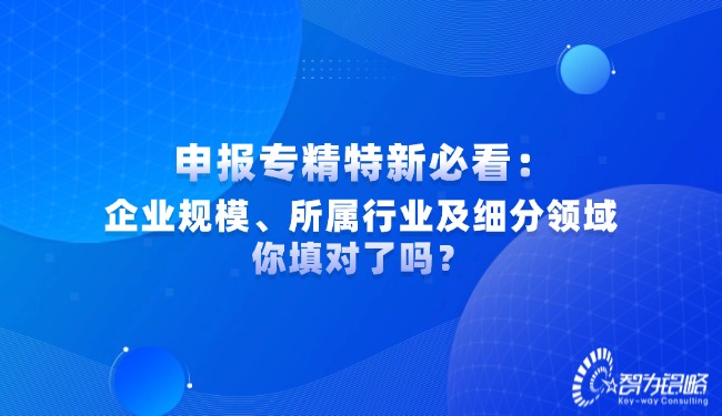 申報(bào)專精特新必看：企業(yè)規(guī)模、所屬行業(yè)及細(xì)分領(lǐng)域你填對(duì)了嗎？.jpg