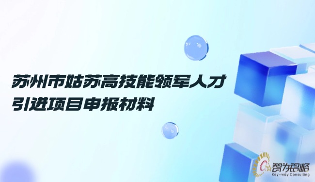 蘇州市姑蘇高技能領(lǐng)軍人才引進(jìn)項(xiàng)目申報(bào)材料.jpg