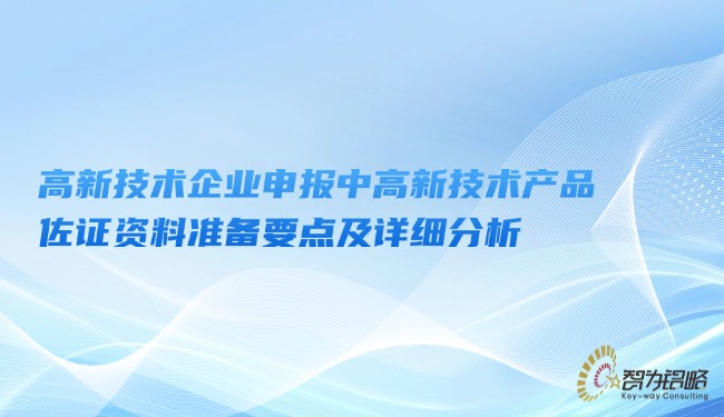 高新技術(shù)企業(yè)申報中高新技術(shù)產(chǎn)品佐證資料準(zhǔn)備要點(diǎn)及詳細(xì)分析.jpg