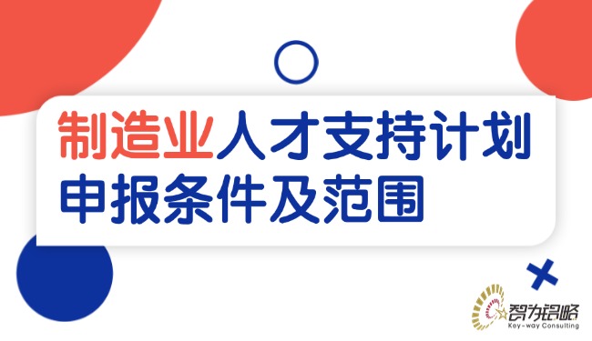 制造業(yè)人才支持計(jì)劃申報(bào)條件及范圍.jpg
