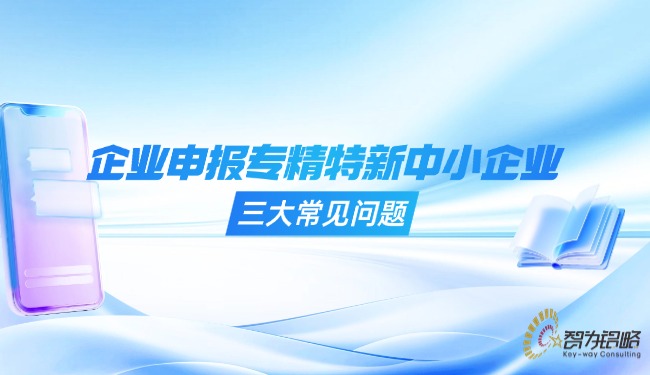 企業(yè)申報專精特新中小企業(yè)的三大常見問題.jpg