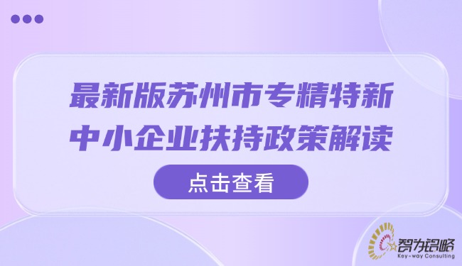 最新版蘇州市專精特新中小企業(yè)扶持政策解讀.jpg