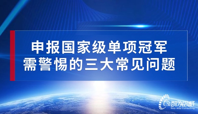 申報(bào)國(guó)家級(jí)單項(xiàng)冠軍需警惕的三大常見問題.jpg