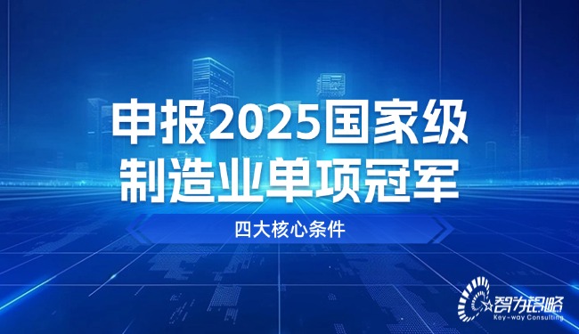 申報(bào)2025國(guó)家級(jí)制造業(yè)單項(xiàng)冠軍四大核心條件.jpg